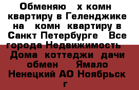 Обменяю 2-х комн. квартиру в Геленджике на 1-комн. квартиру в Санкт-Петербурге - Все города Недвижимость » Дома, коттеджи, дачи обмен   . Ямало-Ненецкий АО,Ноябрьск г.